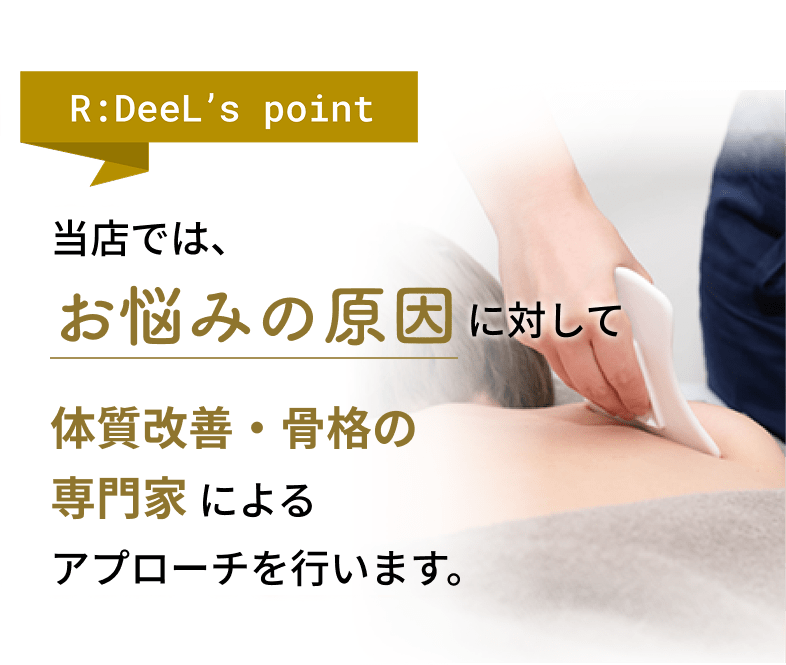 当店では、お悩みの原因に対して、体質改善・骨格の専門家によるアプローチを行います